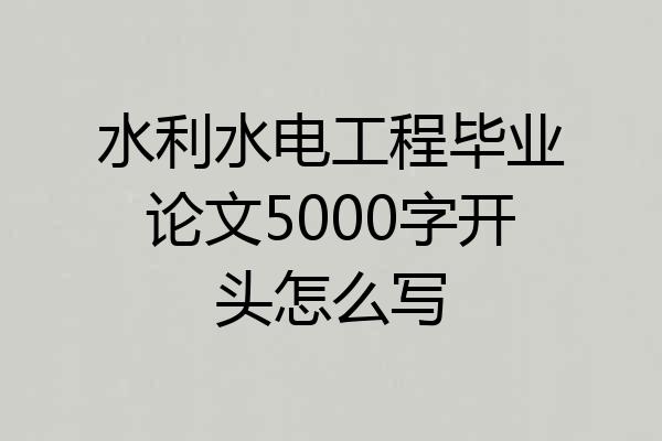 水利水电工程毕业论文5000字开头怎么写