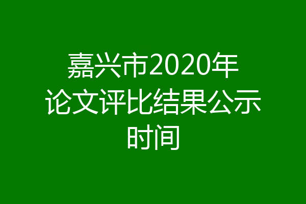 嘉兴市2020年论文评比结果公示时间