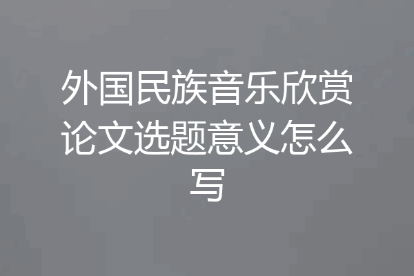 外国民族音乐欣赏论文选题意义怎么写