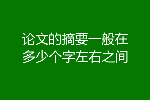 论文的摘要一般在多少个字左右之间