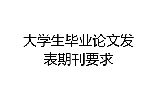 大学生毕业论文发表期刊要求