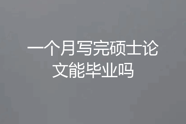 一个月写完硕士论文能毕业吗