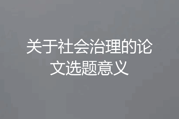 关于社会治理的论文选题意义