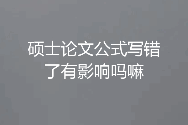硕士论文公式写错了有影响吗嘛