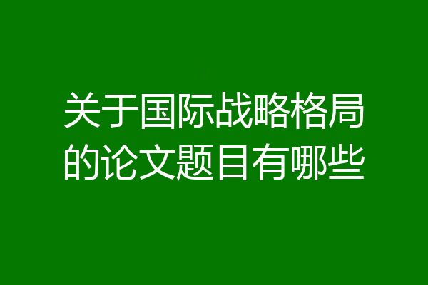 关于国际战略格局的论文题目有哪些