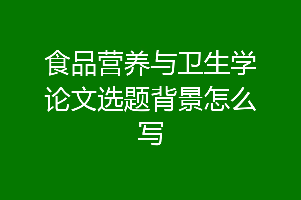食品营养与卫生学论文选题背景怎么写