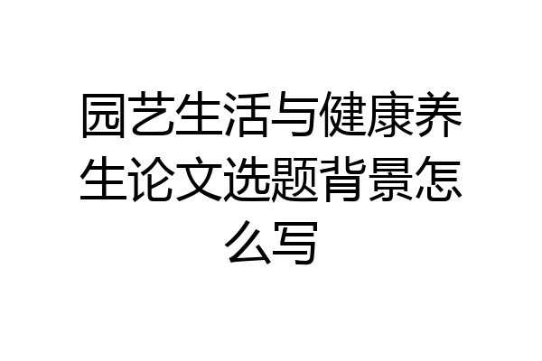 园艺生活与健康养生论文选题背景怎么写