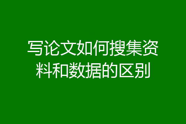 写论文如何搜集资料和数据的区别