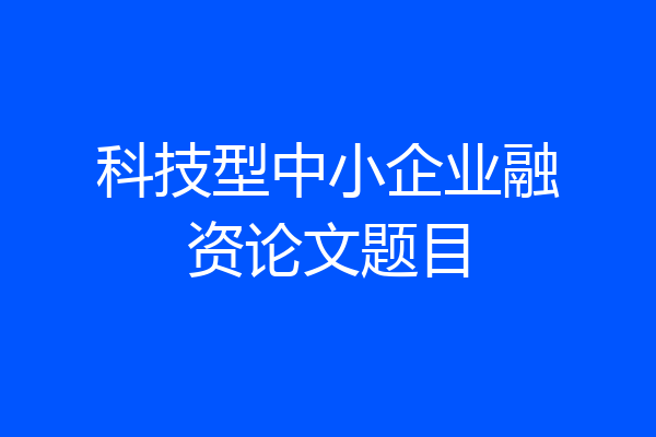 科技型中小企业融资论文题目
