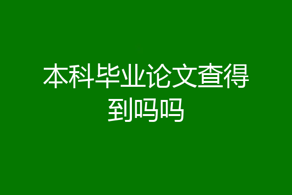 本科毕业论文查得到吗吗