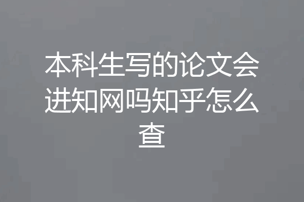 本科生写的论文会进知网吗知乎怎么查