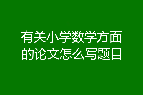 有关小学数学方面的论文怎么写题目
