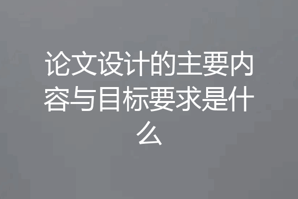 论文设计的主要内容与目标要求是什么