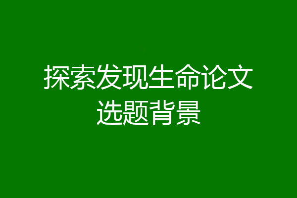 探索发现生命论文选题背景