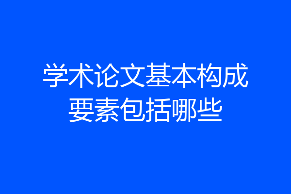 学术论文基本构成要素包括哪些