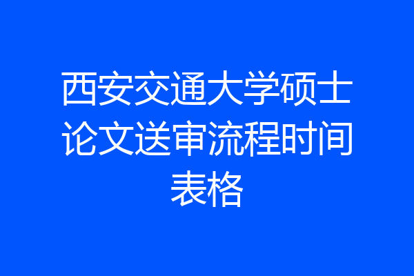 西安交通大学硕士论文送审流程时间表格