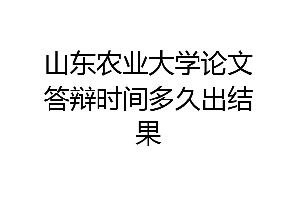 山东农业大学论文答辩时间多久出结果