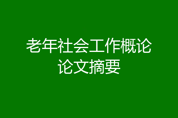 老年社会工作概论论文摘要