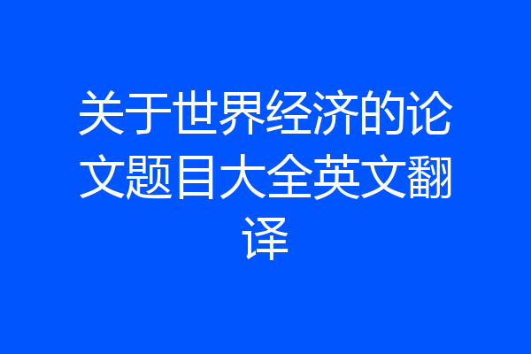 关于世界经济的论文题目大全英文翻译
