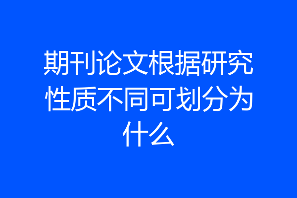 期刊论文根据研究性质不同可划分为什么