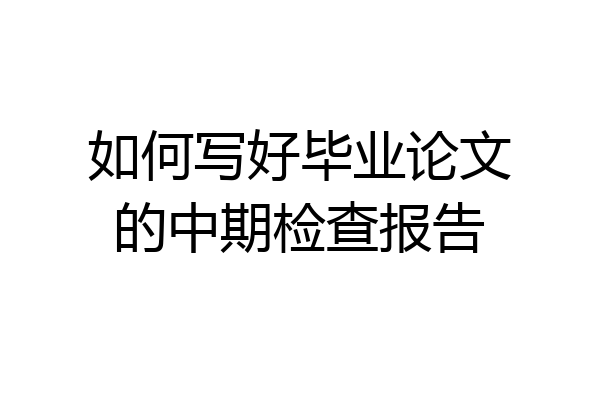 如何写好毕业论文的中期检查报告
