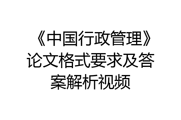 《中国行政管理》论文格式要求及答案解析视频