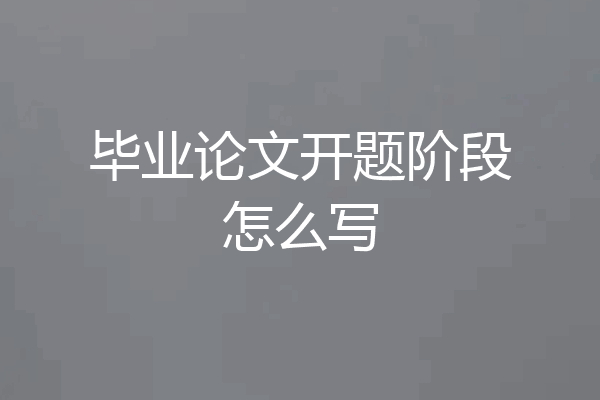 毕业论文开题阶段怎么写