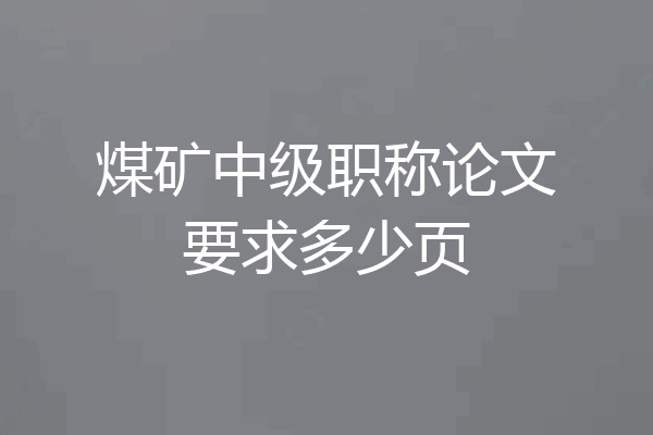 煤矿中级职称论文要求多少页