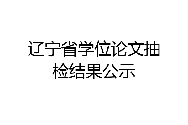 辽宁省学位论文抽检结果公示