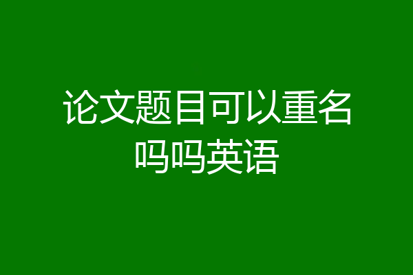 论文题目可以重名吗吗英语