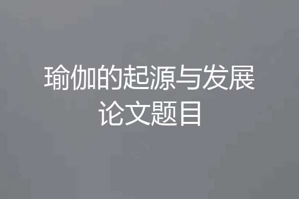 瑜伽的起源与发展论文题目