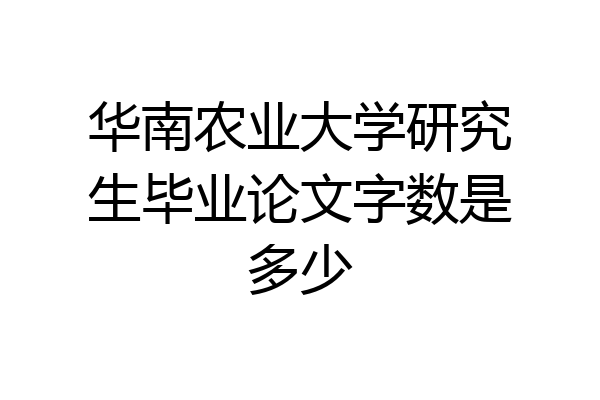 华南农业大学研究生毕业论文字数是多少