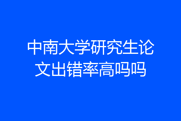 中南大学研究生论文出错率高吗吗