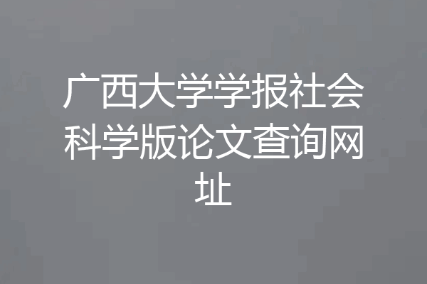 广西大学学报社会科学版论文查询网址