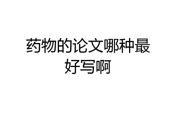 药物的论文哪种最好写啊