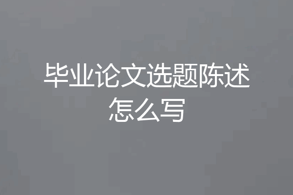 毕业论文选题陈述怎么写