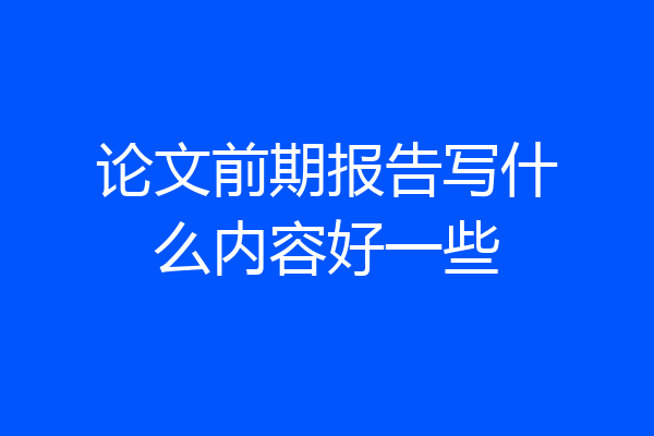 论文前期报告写什么内容好一些