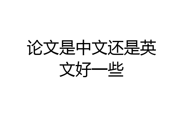 论文是中文还是英文好一些