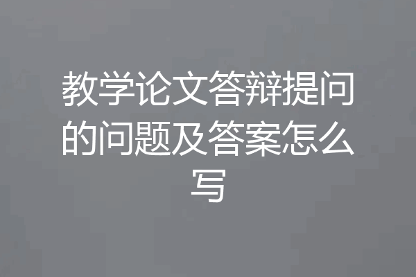 教学论文答辩提问的问题及答案怎么写