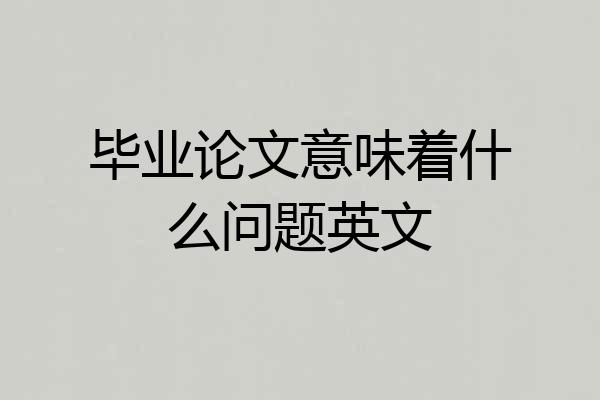 毕业论文意味着什么问题英文