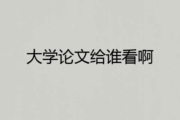 大学论文给谁看啊