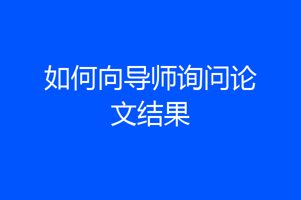 如何向导师询问论文结果