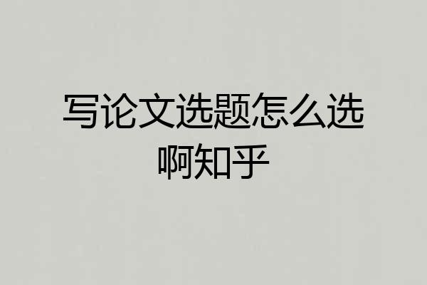 写论文选题怎么选啊知乎
