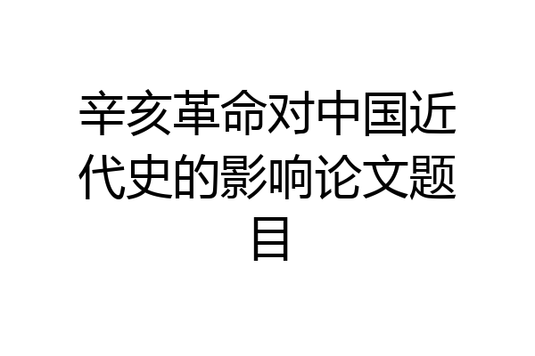 辛亥革命对中国近代史的影响论文题目