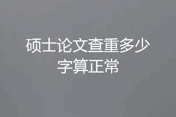 硕士论文查重多少字算正常