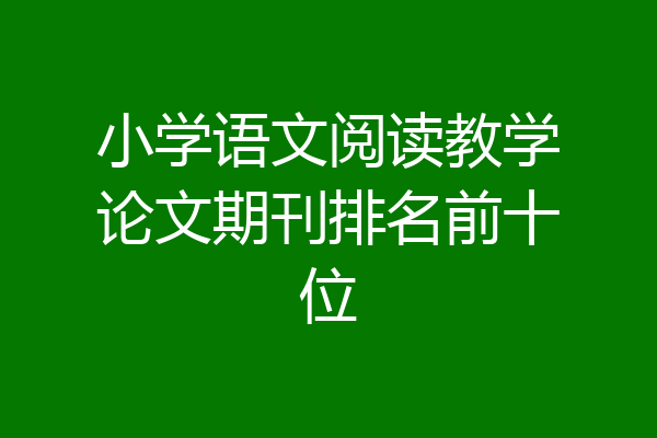 小学语文阅读教学论文期刊排名前十位