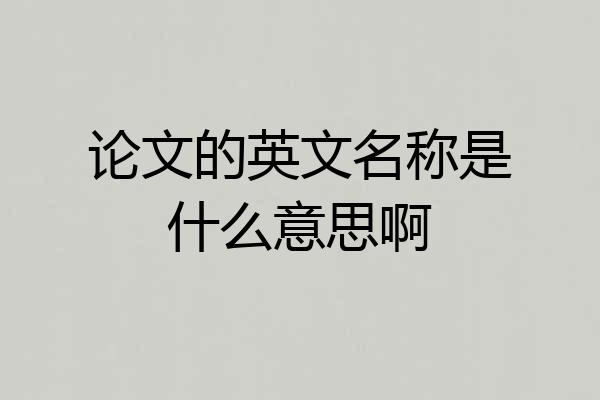 论文的英文名称是什么意思啊