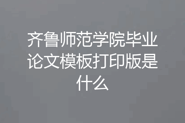 齐鲁师范学院毕业论文模板打印版是什么