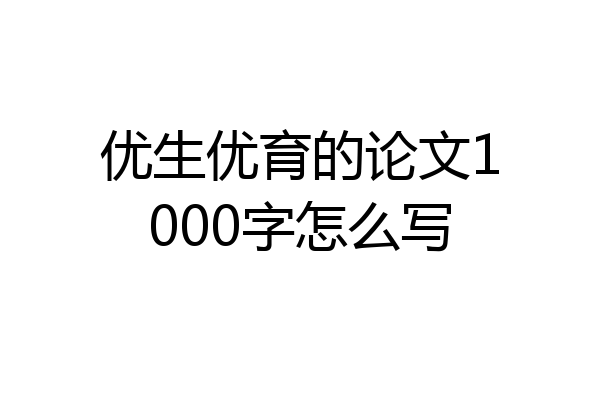优生优育的论文1000字怎么写