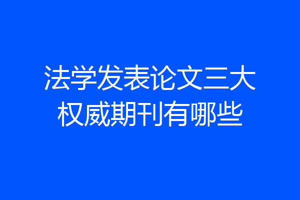法学发表论文三大权威期刊有哪些